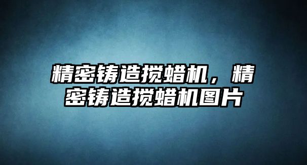 精密鑄造攪蠟機，精密鑄造攪蠟機圖片