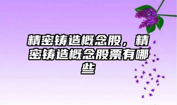 精密鑄造概念股，精密鑄造概念股票有哪些