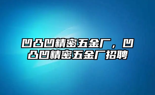 凹凸凹精密五金廠，凹凸凹精密五金廠招聘