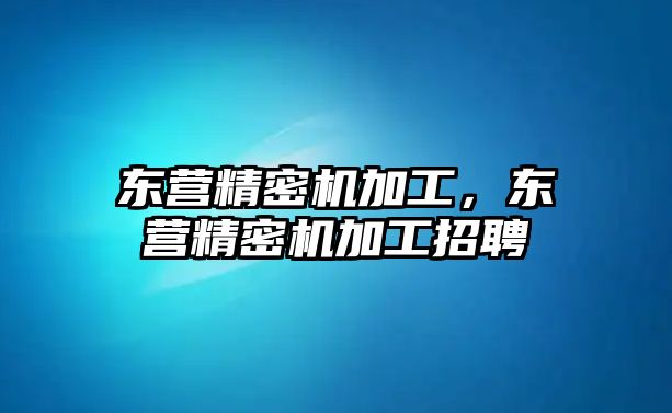 東營精密機(jī)加工，東營精密機(jī)加工招聘