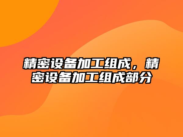 精密設(shè)備加工組成，精密設(shè)備加工組成部分