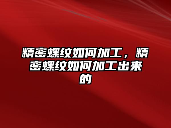 精密螺紋如何加工，精密螺紋如何加工出來(lái)的