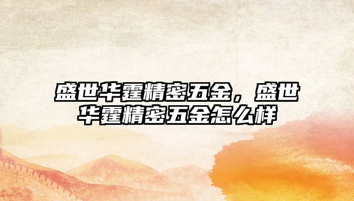 盛世華霆精密五金，盛世華霆精密五金怎么樣