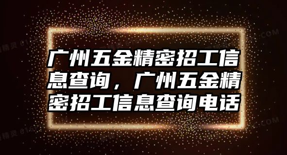 廣州五金精密招工信息查詢，廣州五金精密招工信息查詢電話