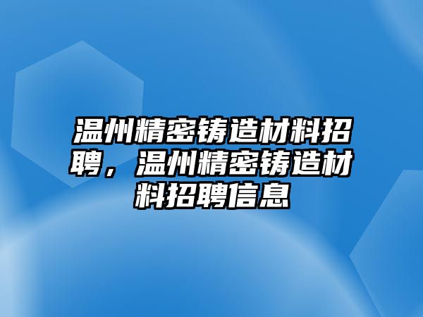 溫州精密鑄造材料招聘，溫州精密鑄造材料招聘信息