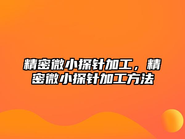 精密微小探針加工，精密微小探針加工方法