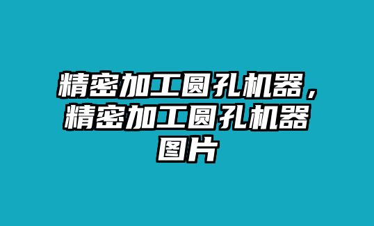 精密加工圓孔機(jī)器，精密加工圓孔機(jī)器圖片