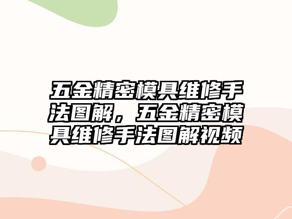 五金精密模具維修手法圖解，五金精密模具維修手法圖解視頻