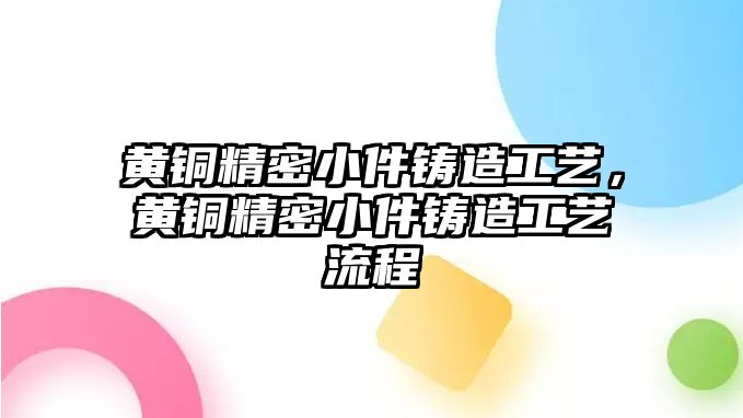 黃銅精密小件鑄造工藝，黃銅精密小件鑄造工藝流程