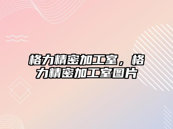 格力精密加工室，格力精密加工室圖片