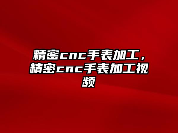 精密cnc手表加工，精密cnc手表加工視頻