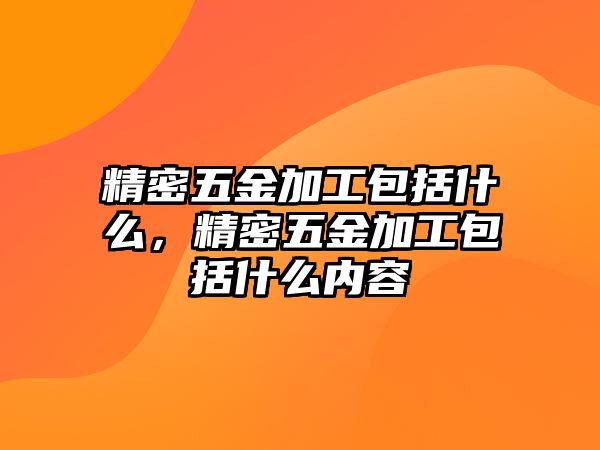 精密五金加工包括什么，精密五金加工包括什么內(nèi)容