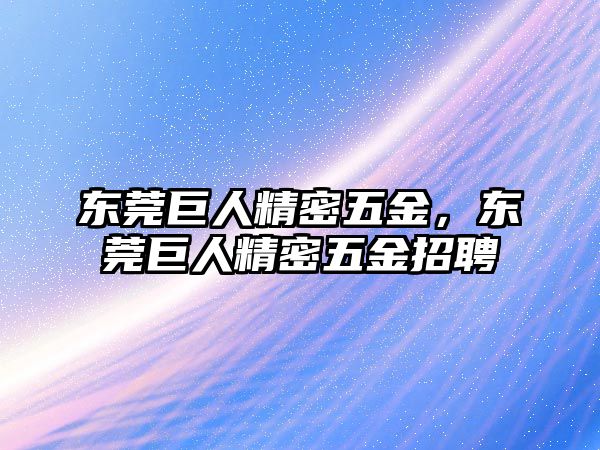 東莞巨人精密五金，東莞巨人精密五金招聘