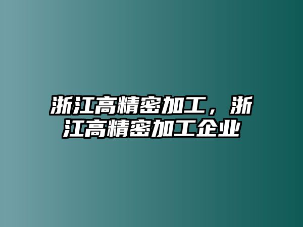 浙江高精密加工，浙江高精密加工企業(yè)