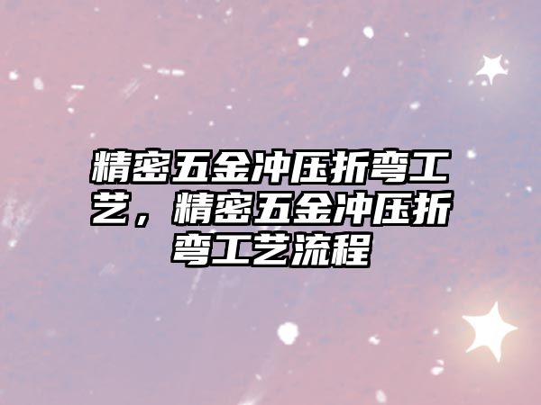 精密五金沖壓折彎工藝，精密五金沖壓折彎工藝流程