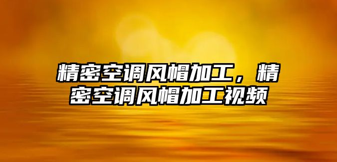 精密空調風帽加工，精密空調風帽加工視頻