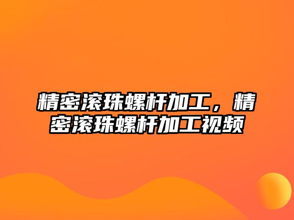 精密滾珠螺桿加工，精密滾珠螺桿加工視頻