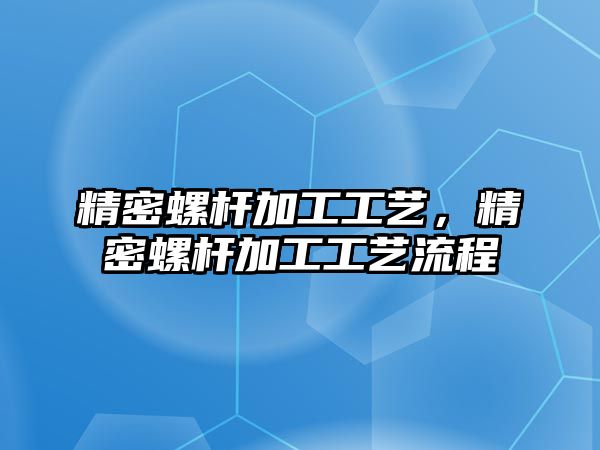 精密螺桿加工工藝，精密螺桿加工工藝流程