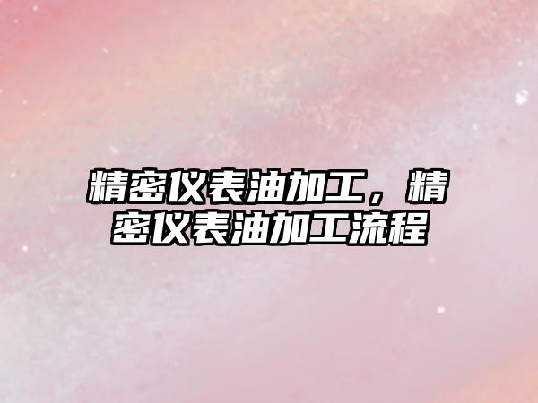 精密儀表油加工，精密儀表油加工流程