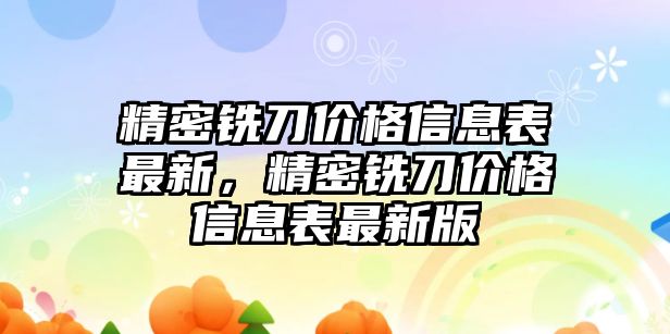 精密銑刀價格信息表最新，精密銑刀價格信息表最新版