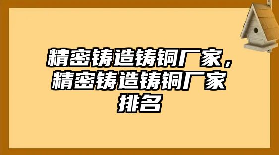 精密鑄造鑄銅廠家，精密鑄造鑄銅廠家排名