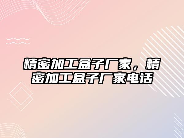 精密加工盒子廠家，精密加工盒子廠家電話