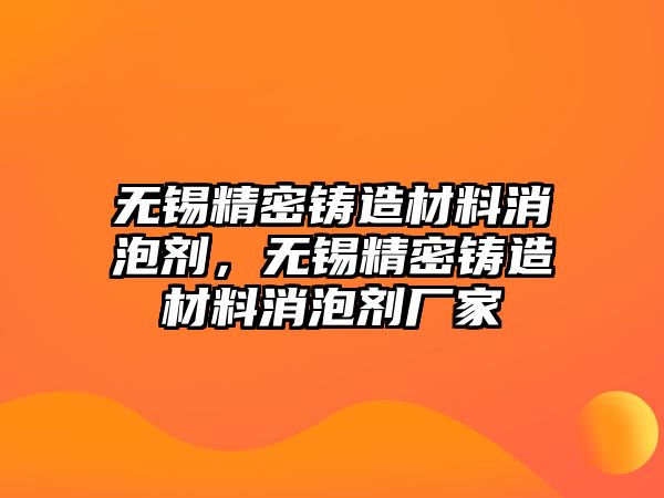 無錫精密鑄造材料消泡劑，無錫精密鑄造材料消泡劑廠家