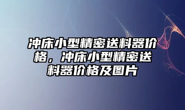 沖床小型精密送料器價(jià)格，沖床小型精密送料器價(jià)格及圖片