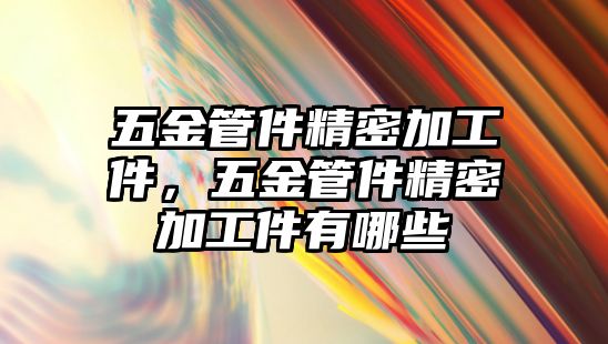 五金管件精密加工件，五金管件精密加工件有哪些