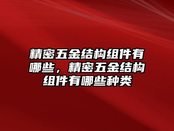 精密五金結(jié)構(gòu)組件有哪些，精密五金結(jié)構(gòu)組件有哪些種類