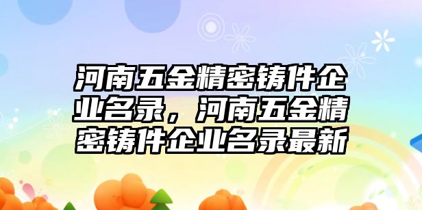 河南五金精密鑄件企業(yè)名錄，河南五金精密鑄件企業(yè)名錄最新