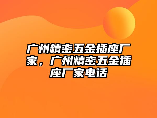 廣州精密五金插座廠家，廣州精密五金插座廠家電話