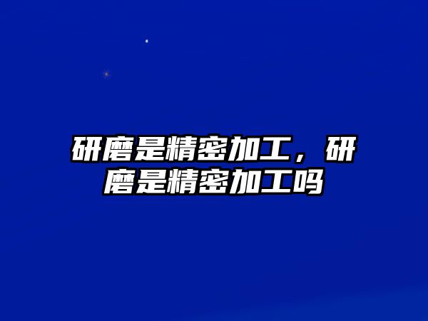 研磨是精密加工，研磨是精密加工嗎