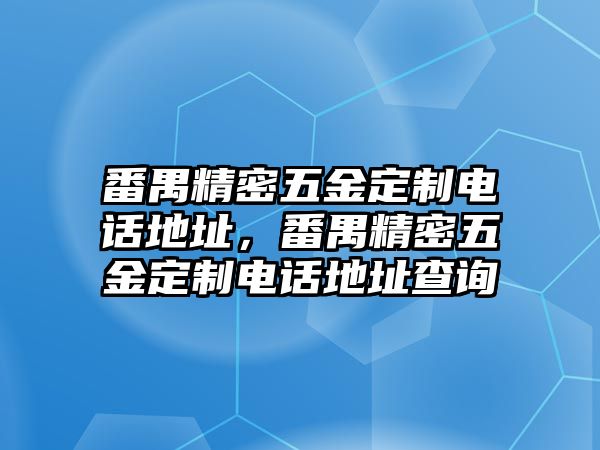 番禺精密五金定制電話(huà)地址，番禺精密五金定制電話(huà)地址查詢(xún)