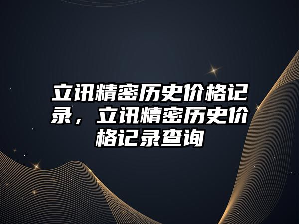 立訊精密歷史價(jià)格記錄，立訊精密歷史價(jià)格記錄查詢