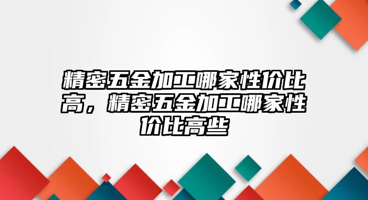 精密五金加工哪家性價(jià)比高，精密五金加工哪家性價(jià)比高些