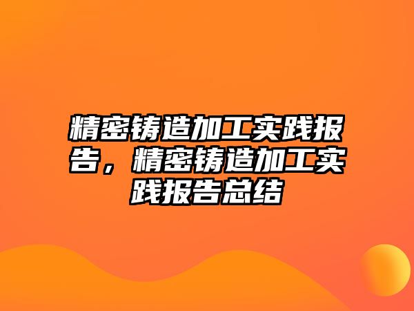 精密鑄造加工實踐報告，精密鑄造加工實踐報告總結(jié)