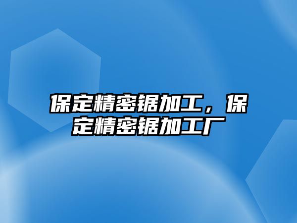 保定精密鋸加工，保定精密鋸加工廠