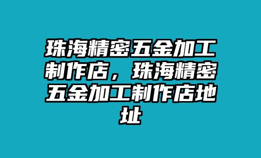 珠海精密五金加工制作店，珠海精密五金加工制作店地址