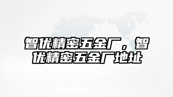 智優(yōu)精密五金廠，智優(yōu)精密五金廠地址