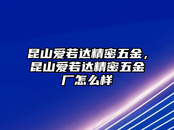 昆山愛若達(dá)精密五金，昆山愛若達(dá)精密五金廠怎么樣