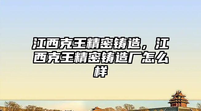 江西克王精密鑄造，江西克王精密鑄造廠怎么樣