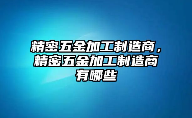 精密五金加工制造商，精密五金加工制造商有哪些