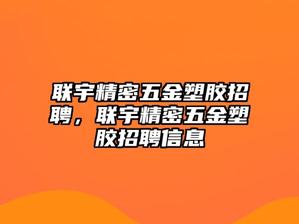 聯(lián)宇精密五金塑膠招聘，聯(lián)宇精密五金塑膠招聘信息