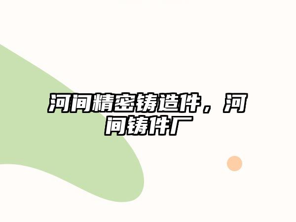 河間精密鑄造件，河間鑄件廠