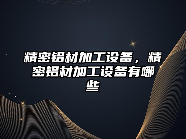 精密鋁材加工設(shè)備，精密鋁材加工設(shè)備有哪些