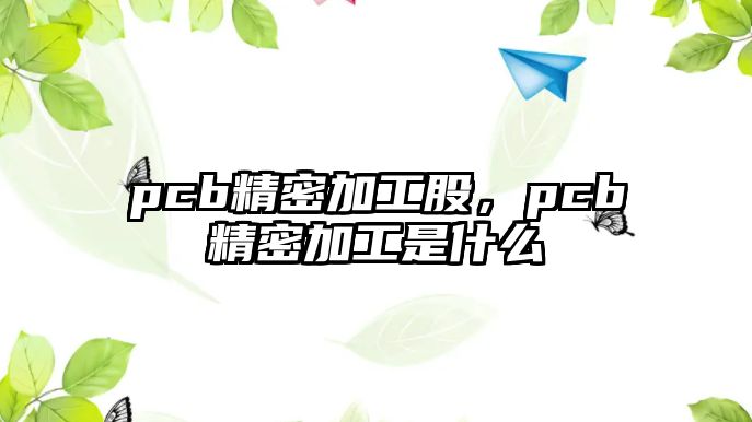 pcb精密加工股，pcb精密加工是什么