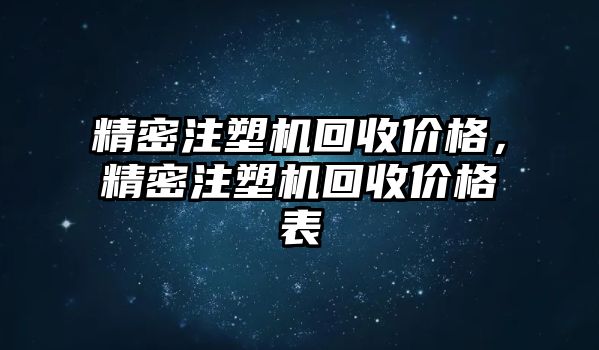 精密注塑機(jī)回收價(jià)格，精密注塑機(jī)回收價(jià)格表