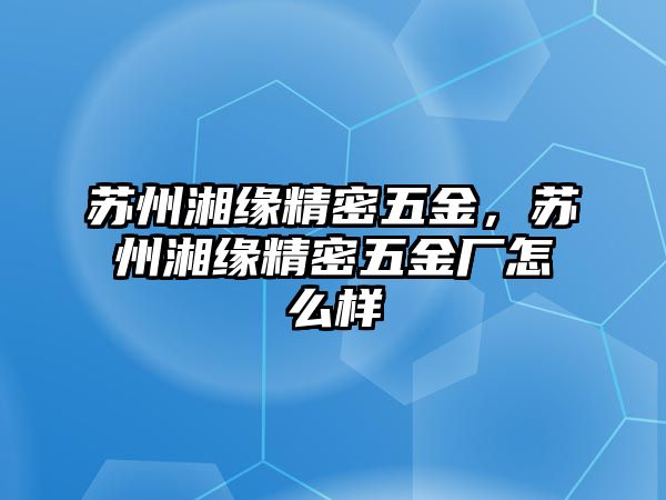 蘇州湘緣精密五金，蘇州湘緣精密五金廠怎么樣