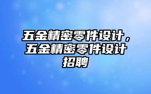 五金精密零件設(shè)計(jì)，五金精密零件設(shè)計(jì)招聘